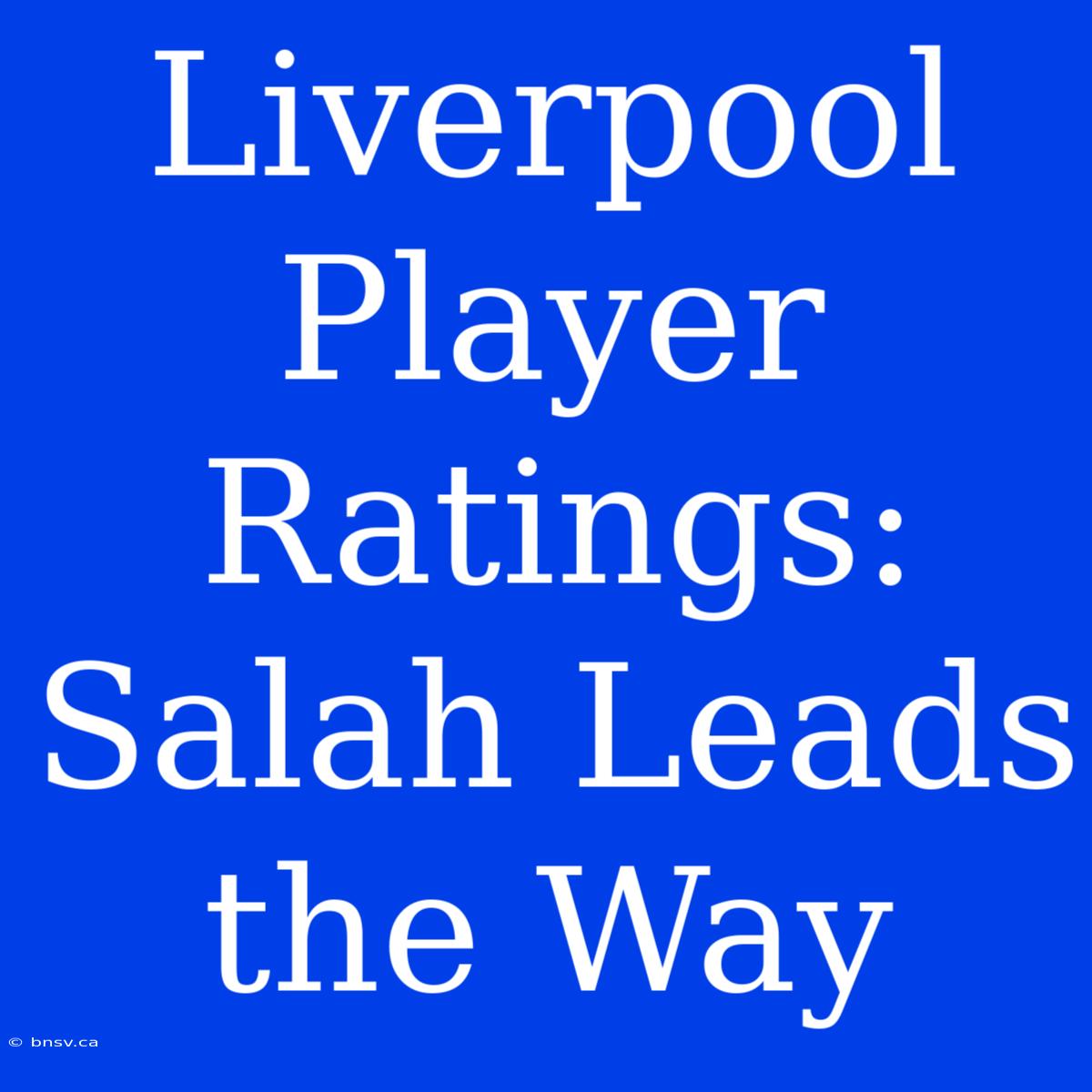 Liverpool Player Ratings: Salah Leads The Way