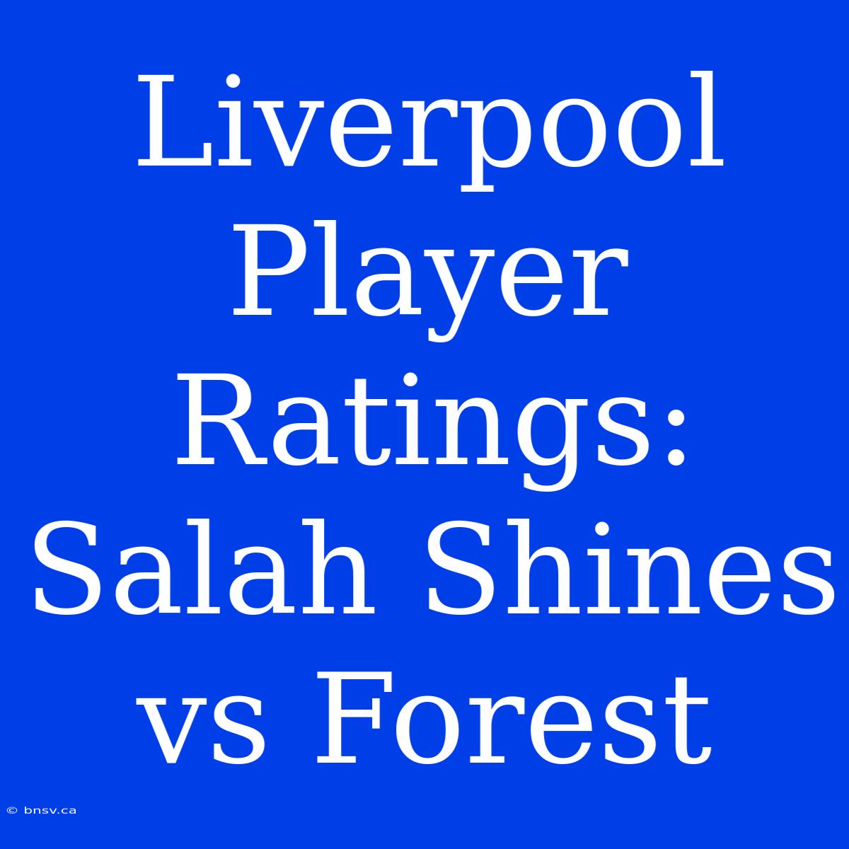 Liverpool Player Ratings: Salah Shines Vs Forest