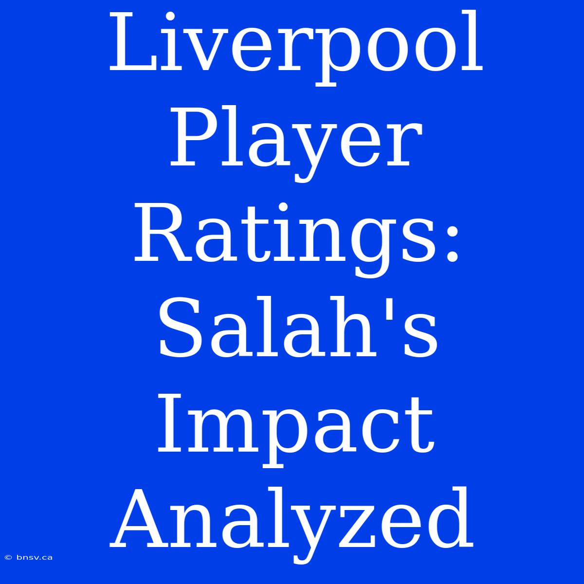 Liverpool Player Ratings: Salah's Impact Analyzed