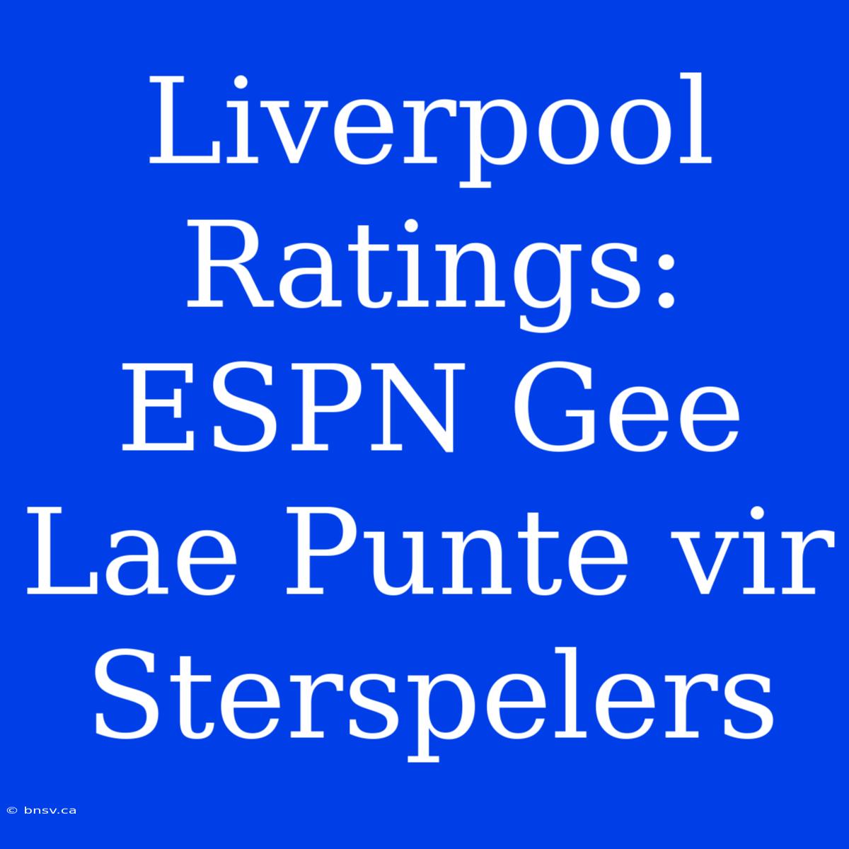 Liverpool Ratings: ESPN Gee Lae Punte Vir Sterspelers