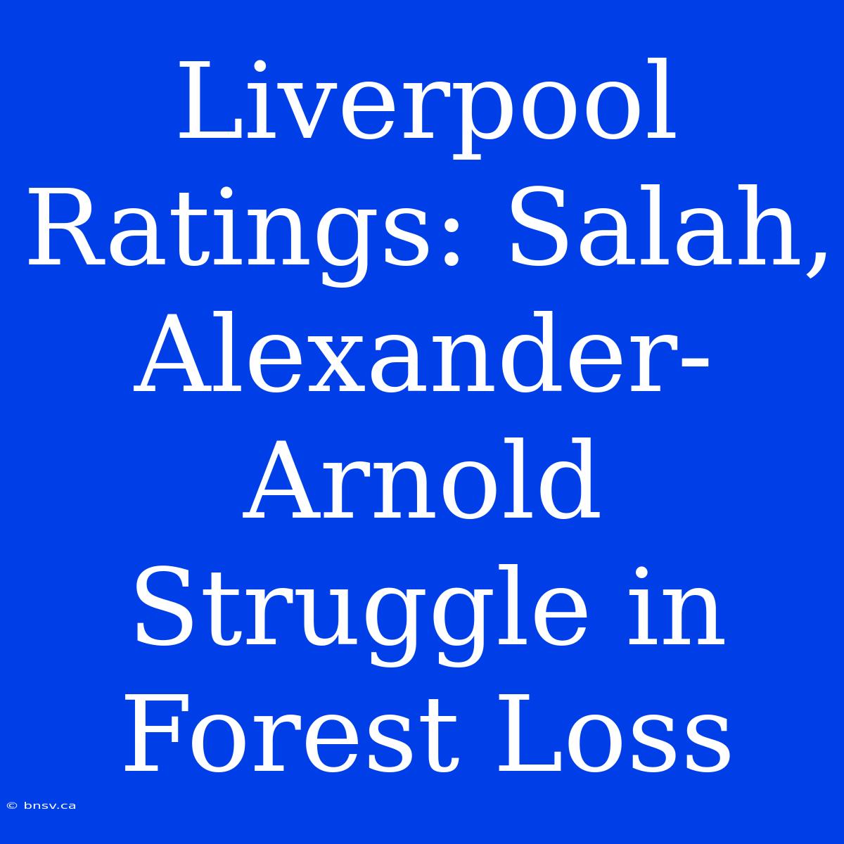 Liverpool Ratings: Salah, Alexander-Arnold Struggle In Forest Loss