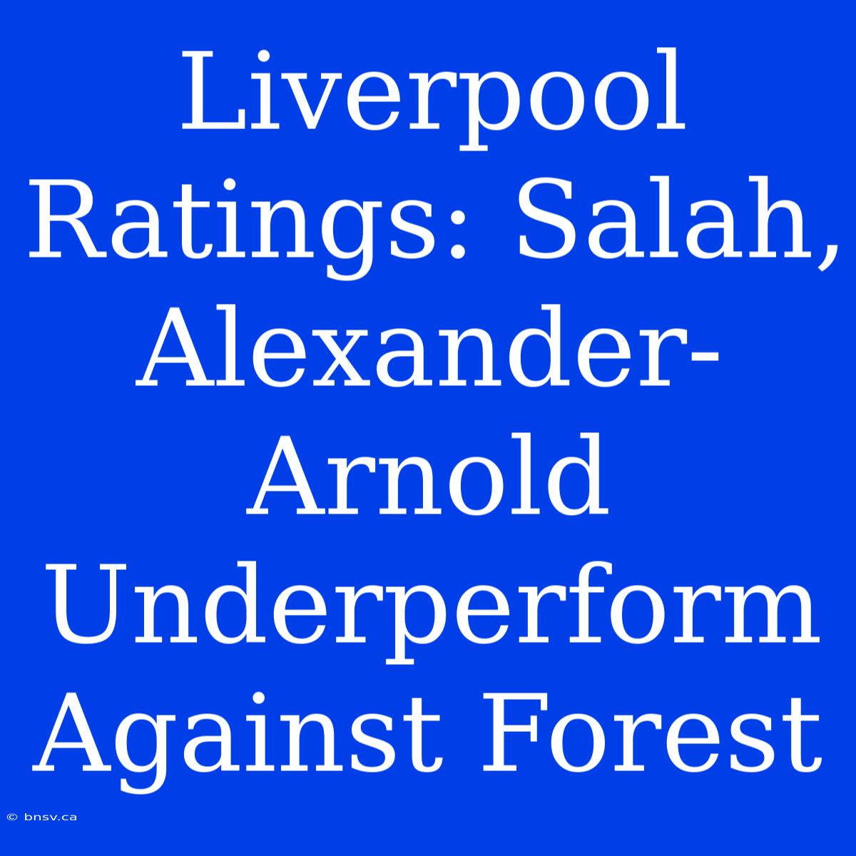 Liverpool Ratings: Salah, Alexander-Arnold Underperform Against Forest