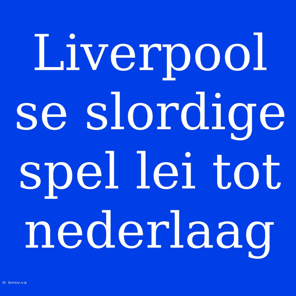 Liverpool Se Slordige Spel Lei Tot Nederlaag