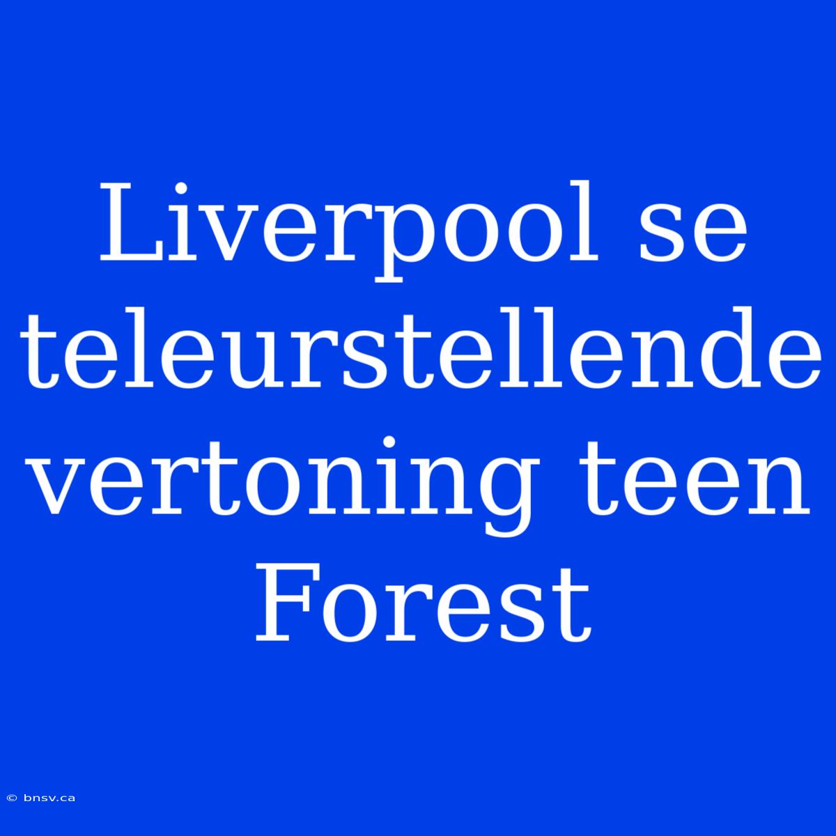 Liverpool Se Teleurstellende Vertoning Teen Forest