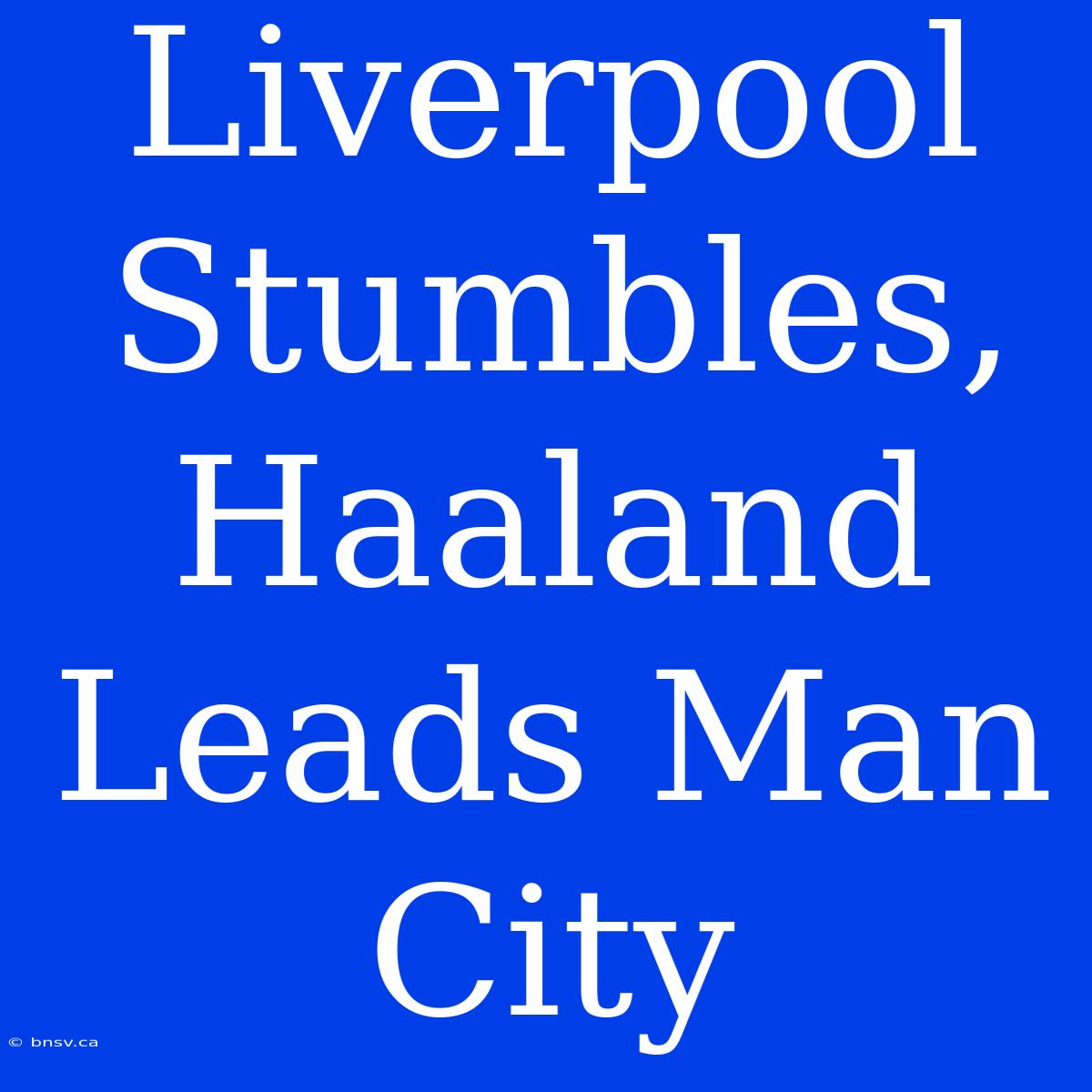 Liverpool Stumbles, Haaland Leads Man City