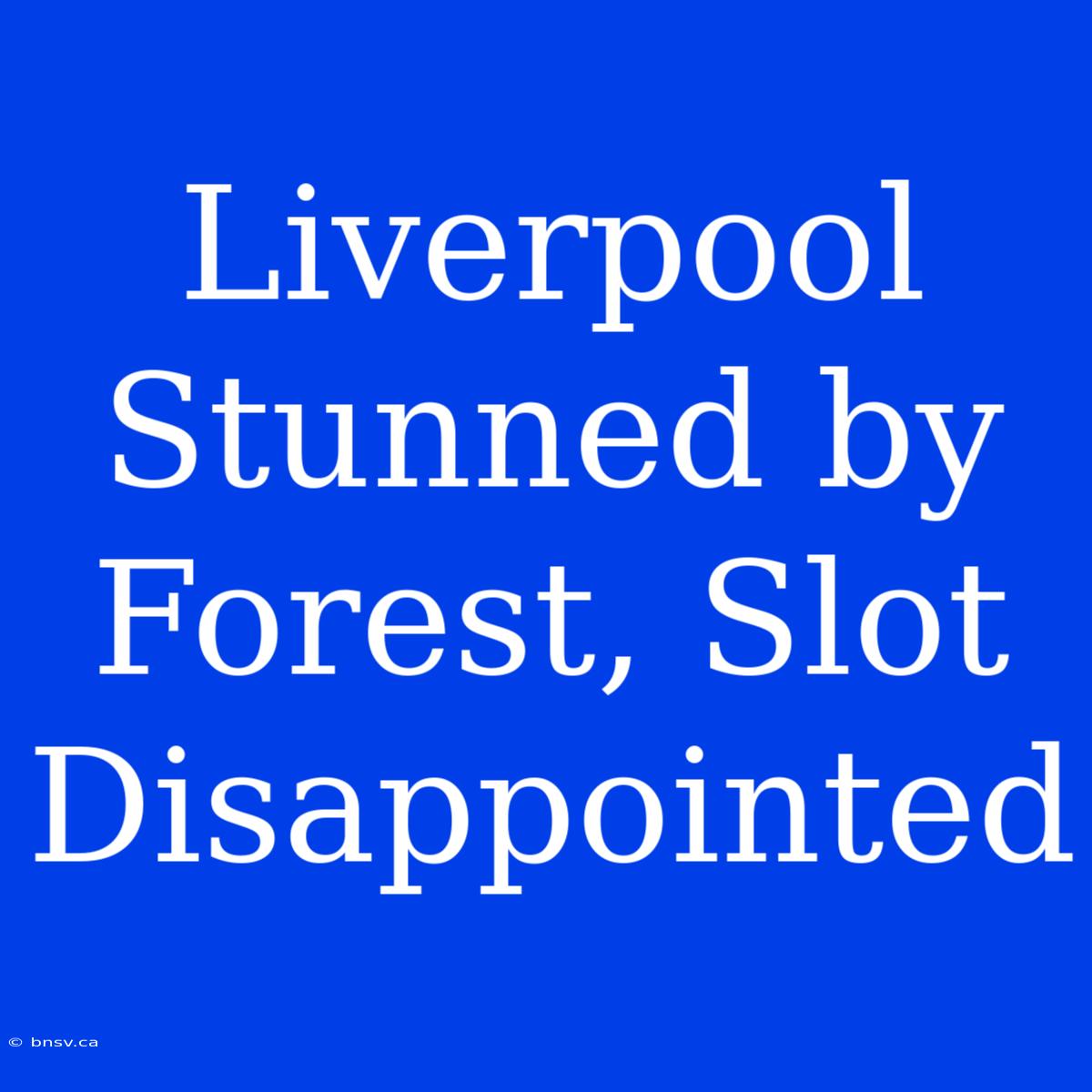 Liverpool Stunned By Forest, Slot Disappointed