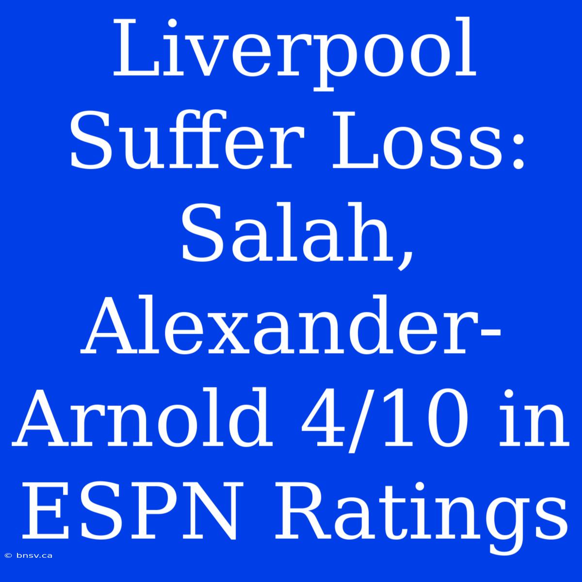 Liverpool Suffer Loss: Salah, Alexander-Arnold 4/10 In ESPN Ratings