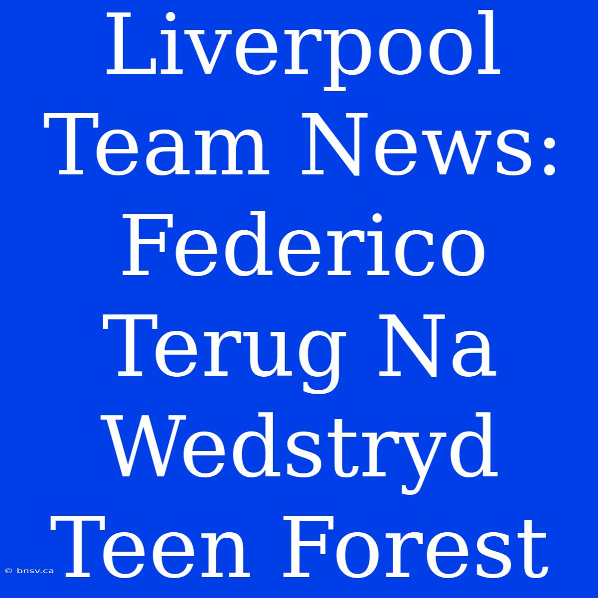 Liverpool Team News: Federico Terug Na Wedstryd Teen Forest