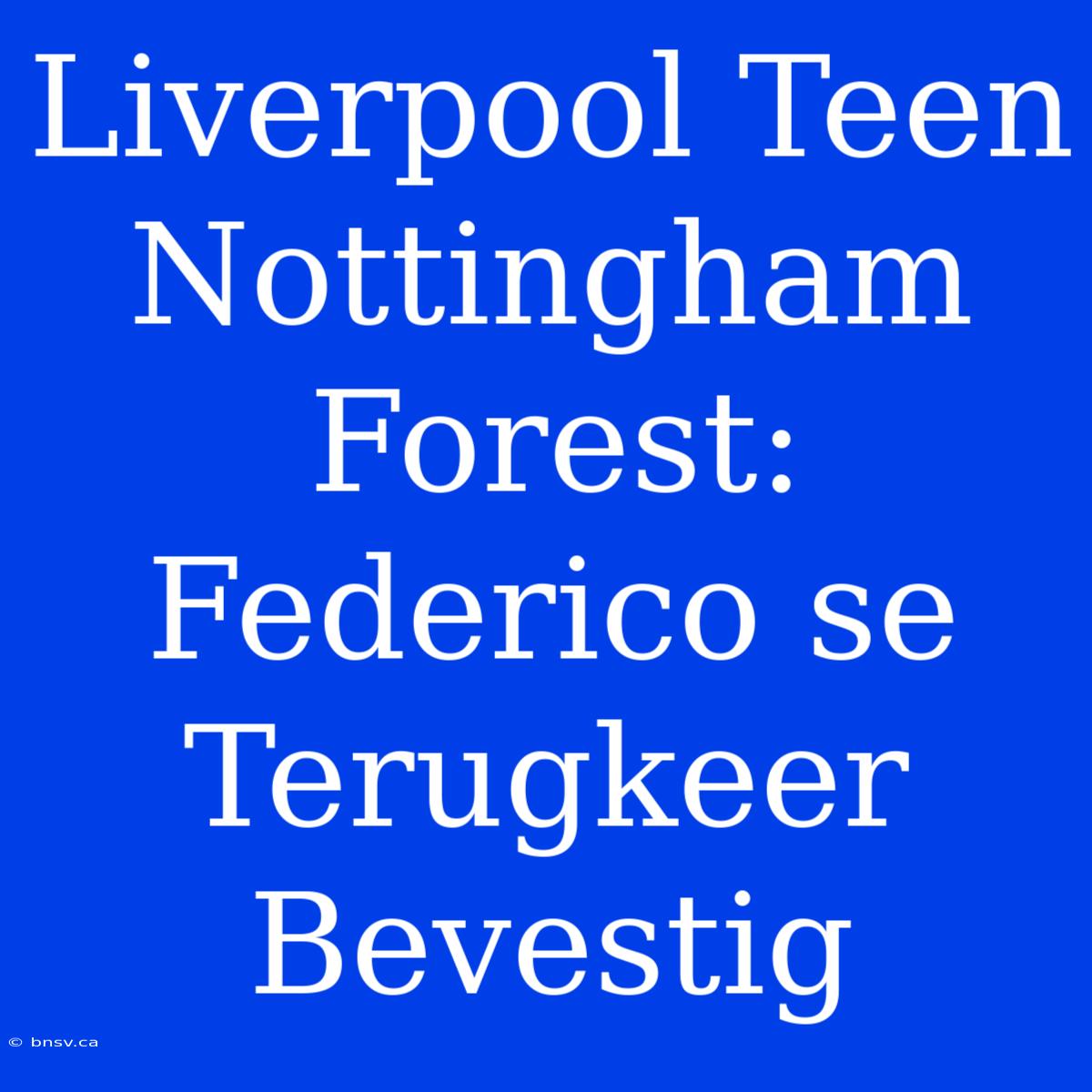 Liverpool Teen Nottingham Forest: Federico Se Terugkeer Bevestig