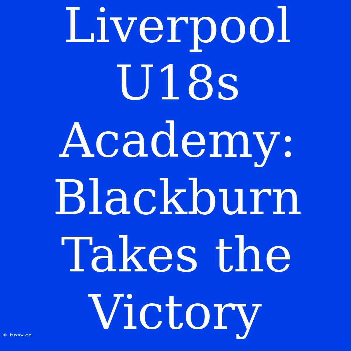 Liverpool U18s Academy: Blackburn Takes The Victory