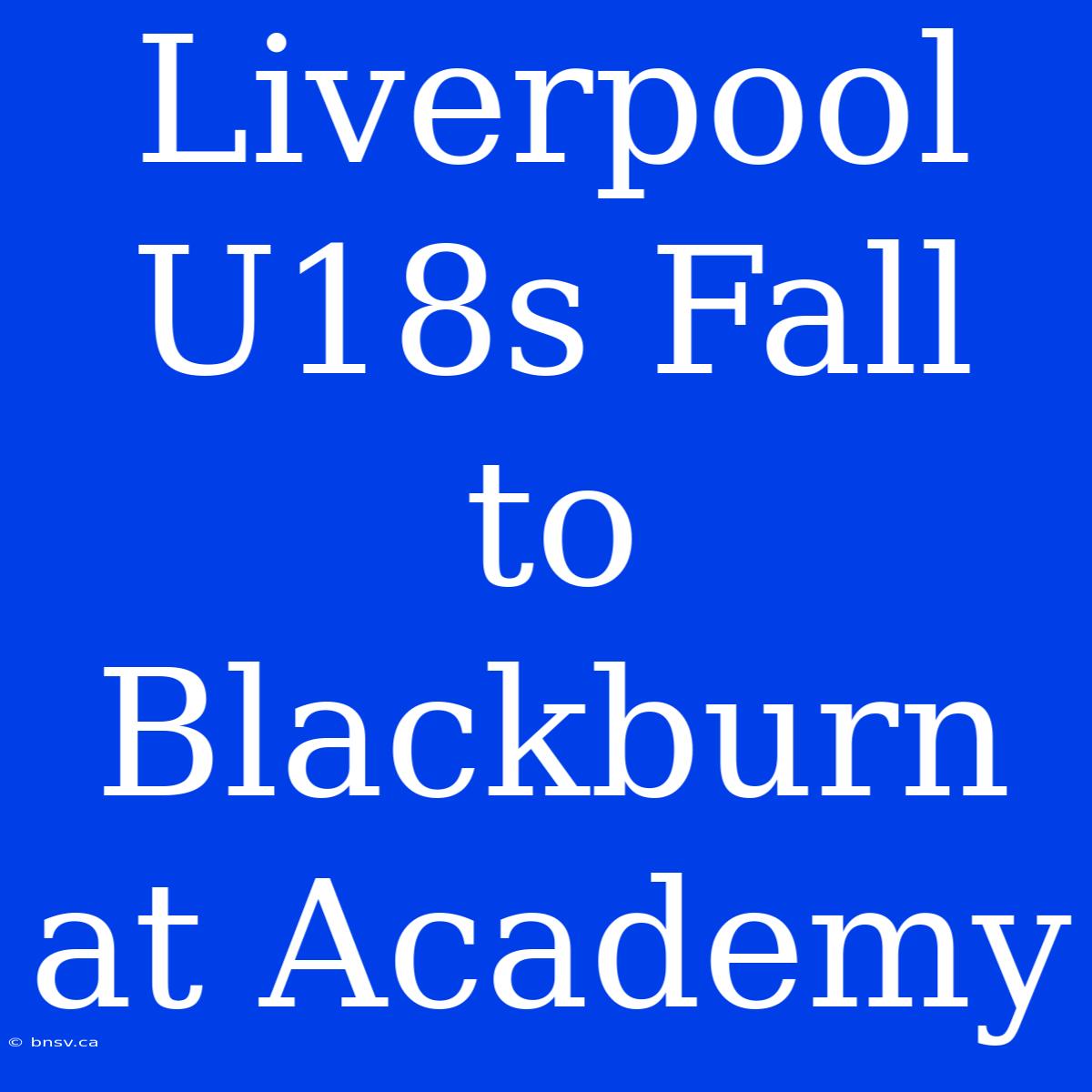 Liverpool U18s Fall To Blackburn At Academy