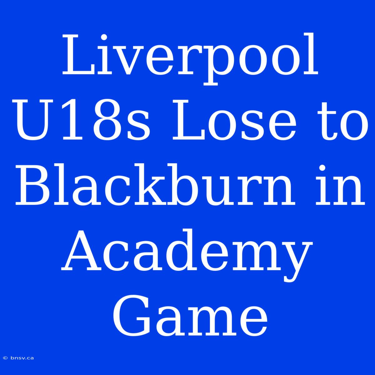 Liverpool U18s Lose To Blackburn In Academy Game