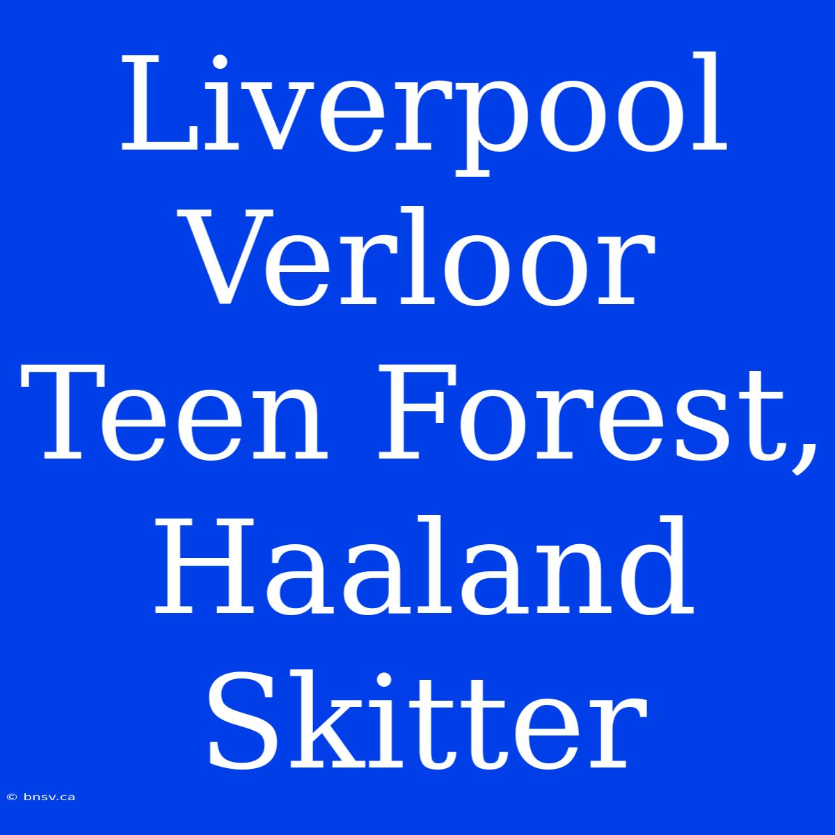 Liverpool Verloor Teen Forest, Haaland Skitter