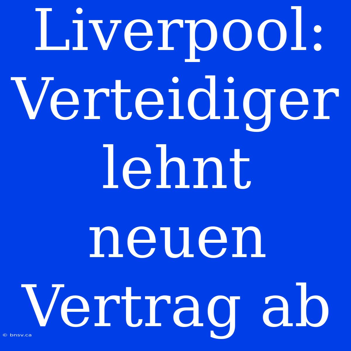 Liverpool: Verteidiger Lehnt Neuen Vertrag Ab