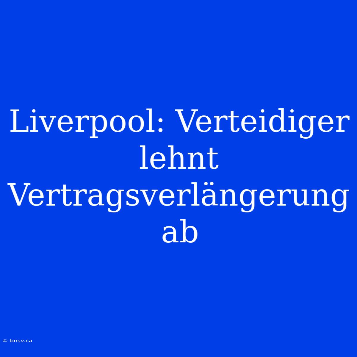 Liverpool: Verteidiger Lehnt Vertragsverlängerung Ab