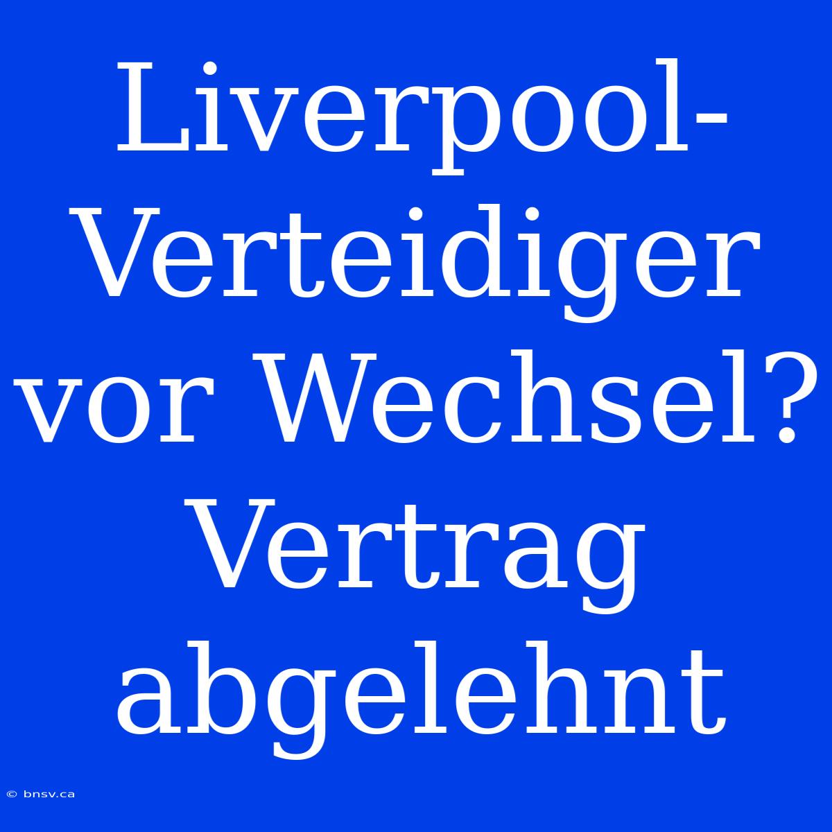 Liverpool-Verteidiger Vor Wechsel? Vertrag Abgelehnt