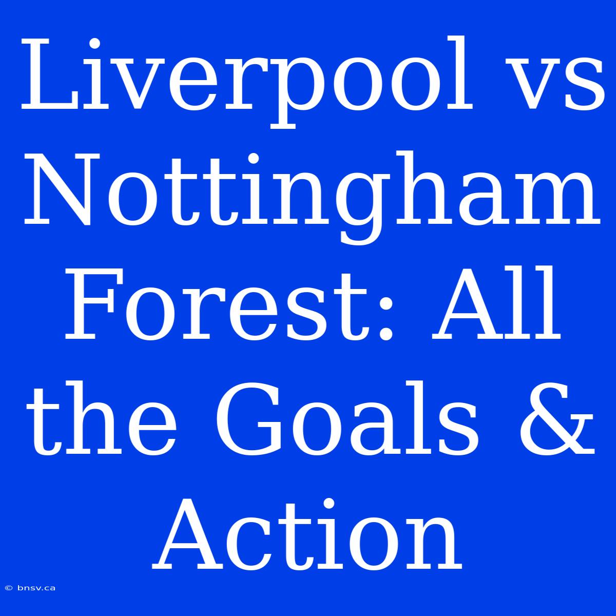 Liverpool Vs Nottingham Forest: All The Goals & Action