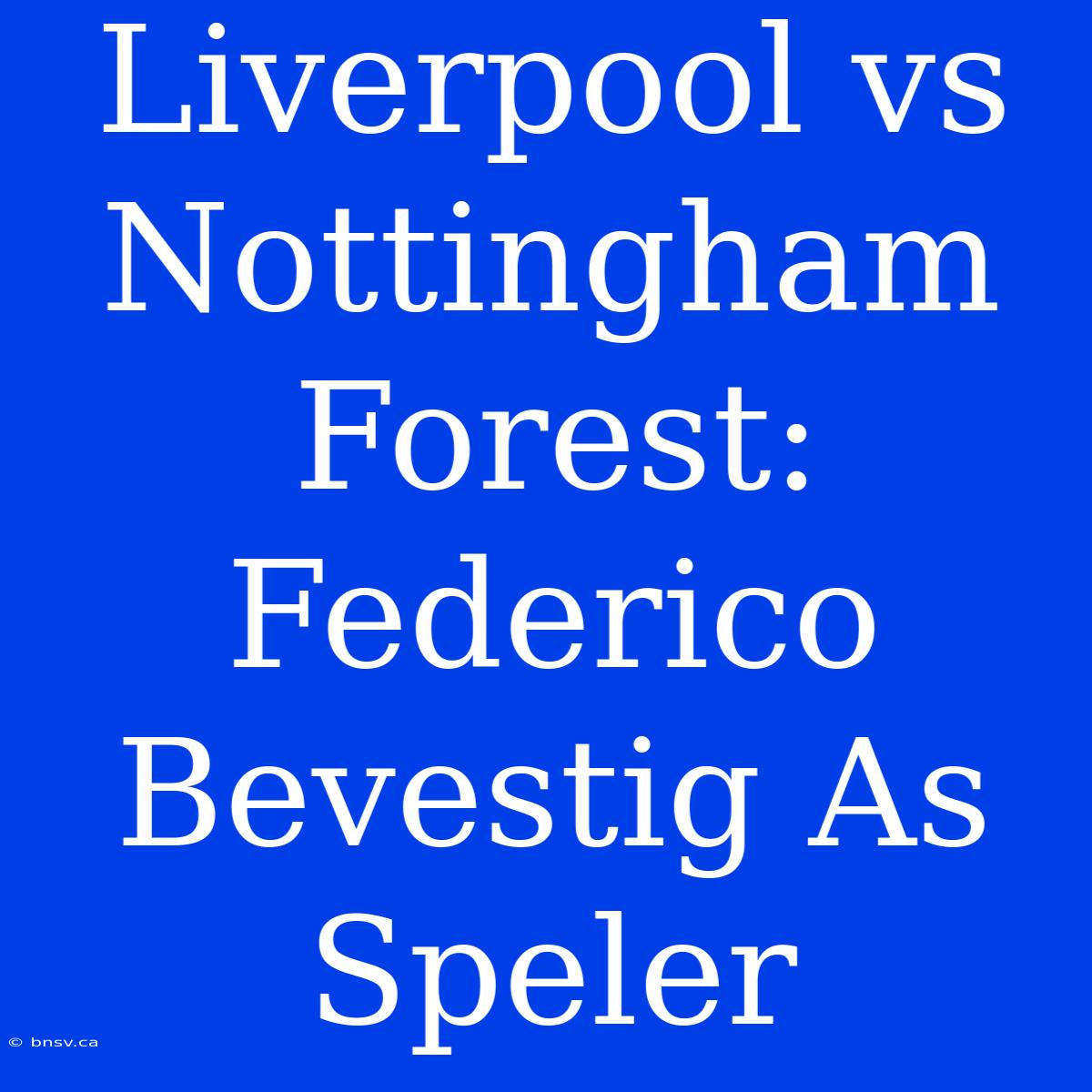 Liverpool Vs Nottingham Forest: Federico Bevestig As Speler