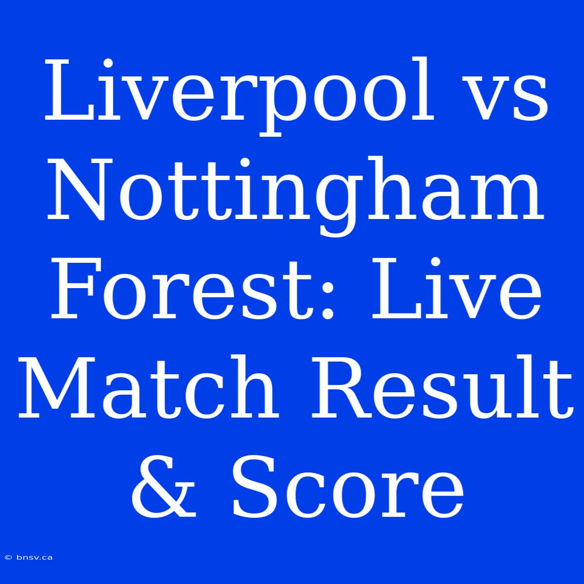 Liverpool Vs Nottingham Forest: Live Match Result & Score