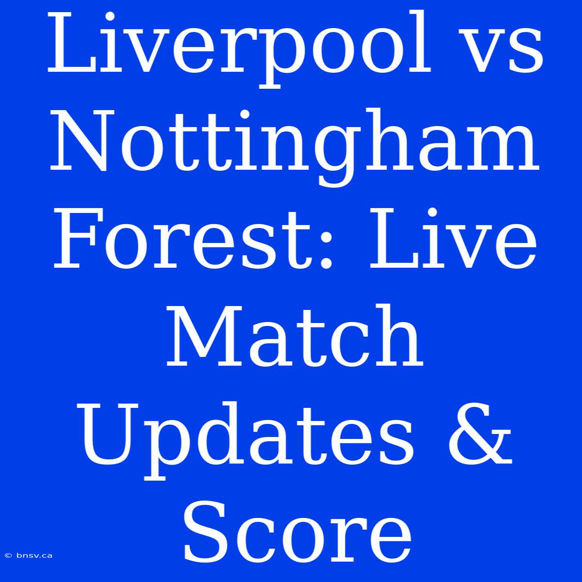 Liverpool Vs Nottingham Forest: Live Match Updates & Score