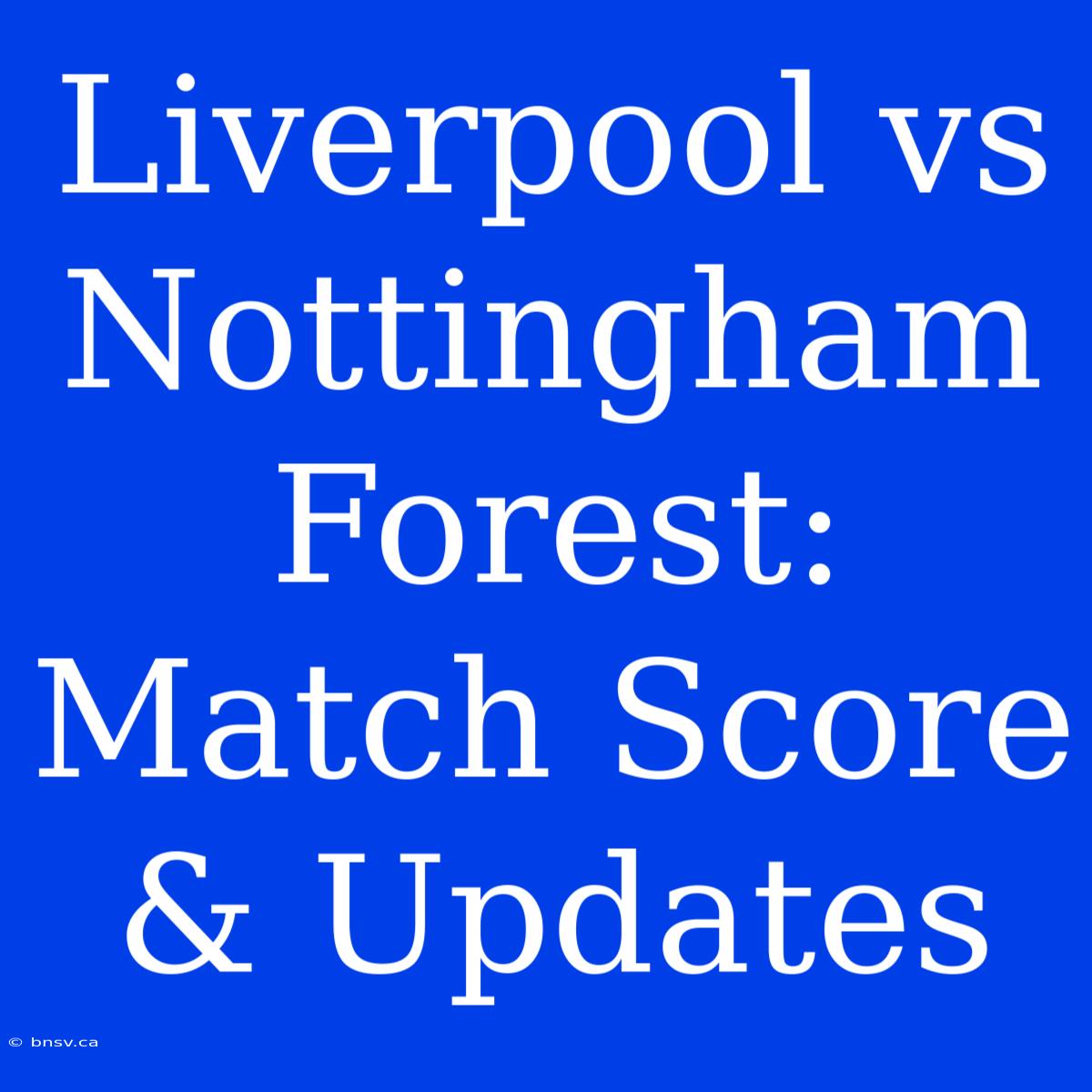 Liverpool Vs Nottingham Forest: Match Score & Updates