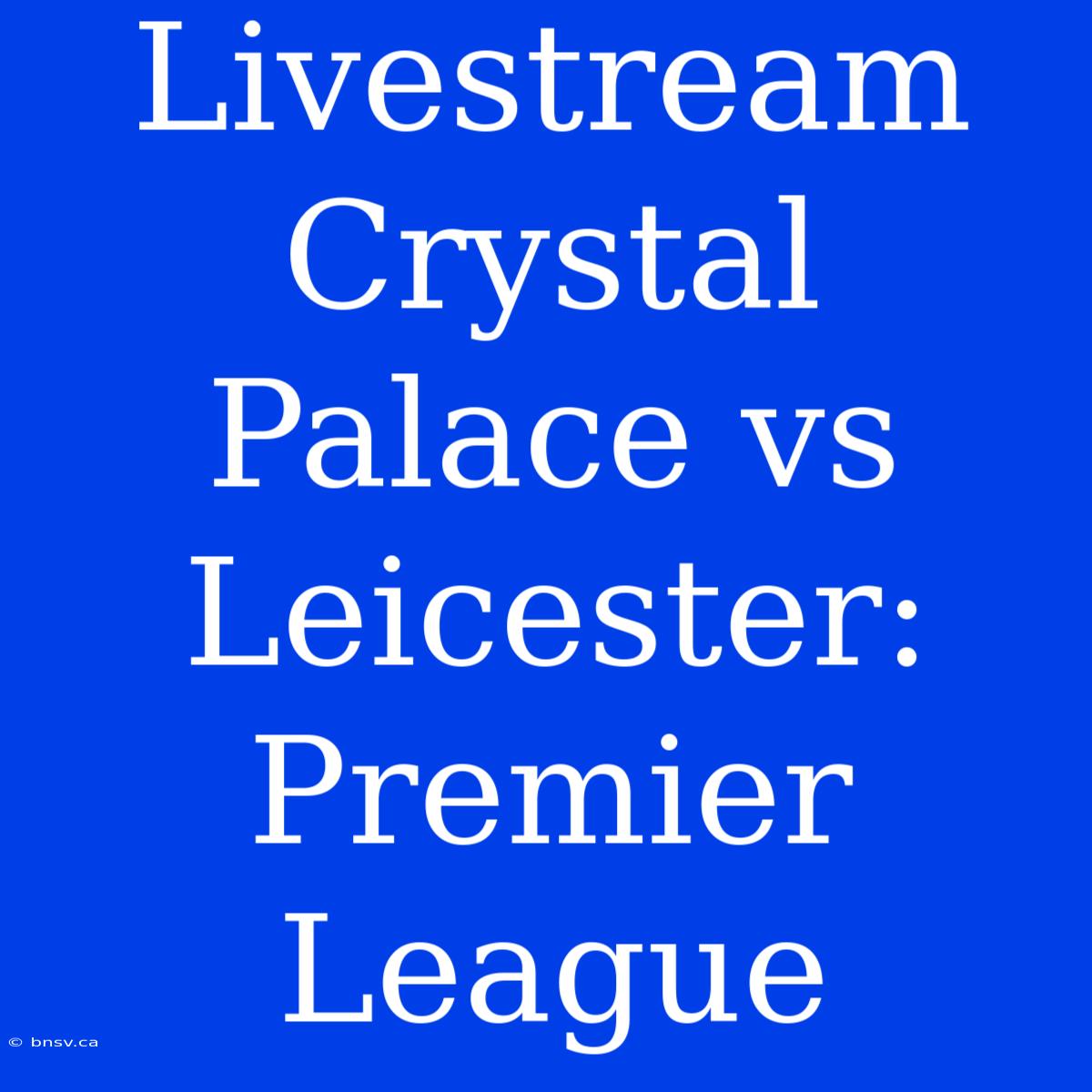 Livestream Crystal Palace Vs Leicester: Premier League