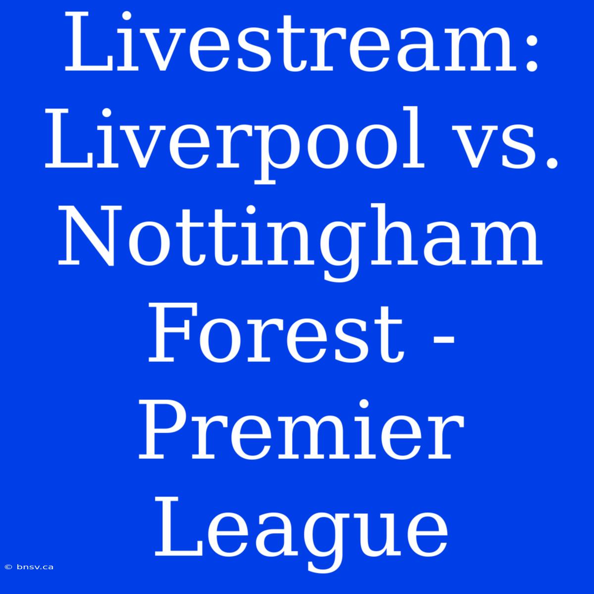 Livestream: Liverpool Vs. Nottingham Forest - Premier League