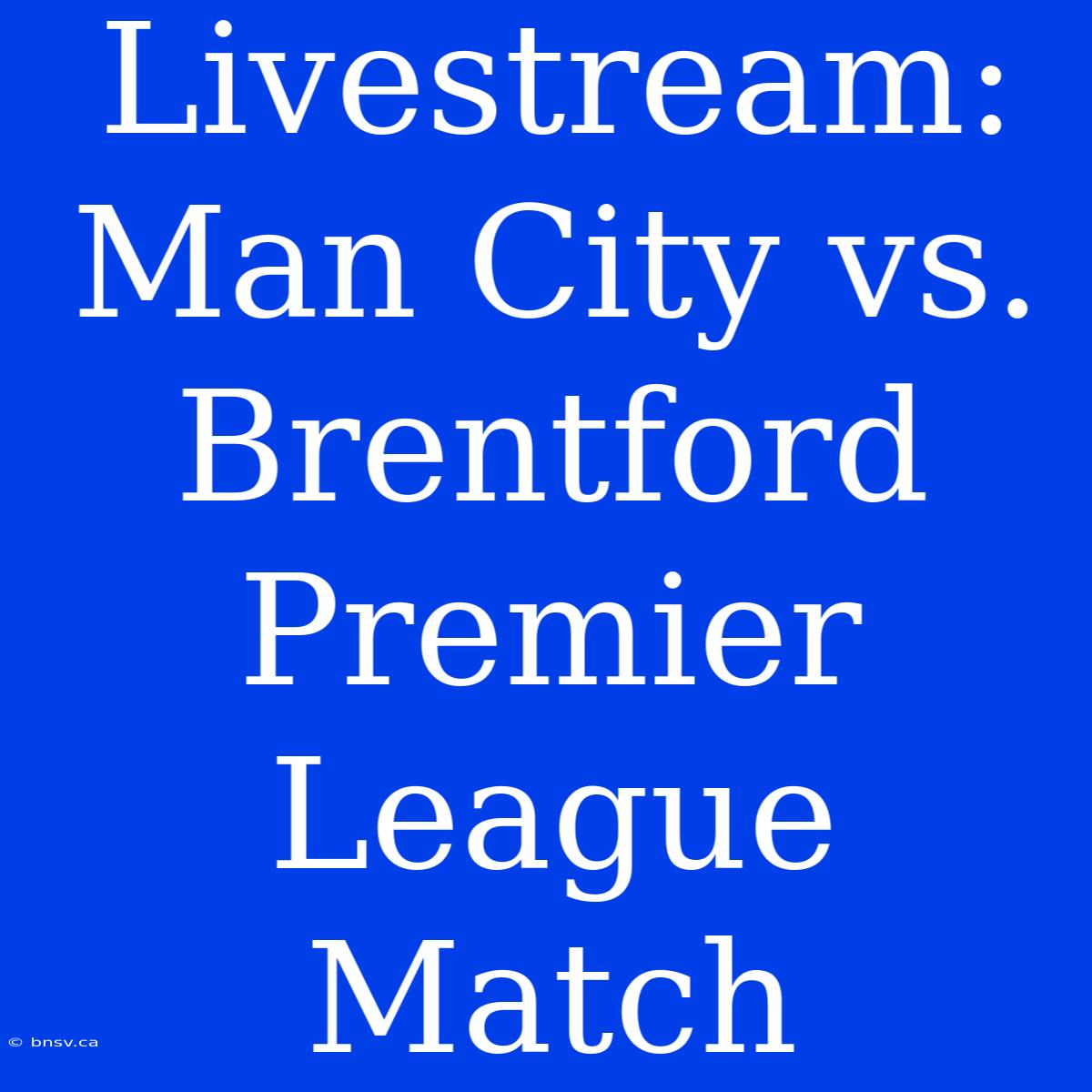 Livestream: Man City Vs. Brentford Premier League Match