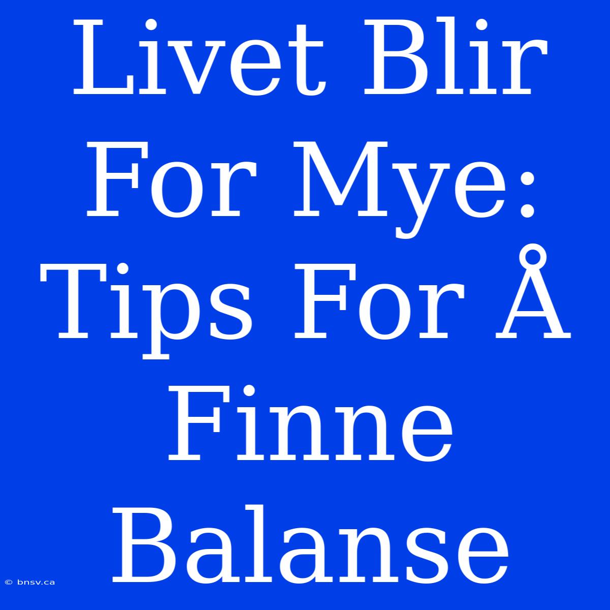 Livet Blir For Mye: Tips For Å Finne Balanse