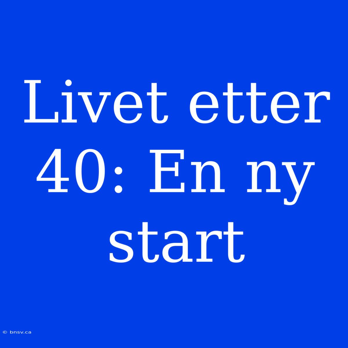 Livet Etter 40: En Ny Start