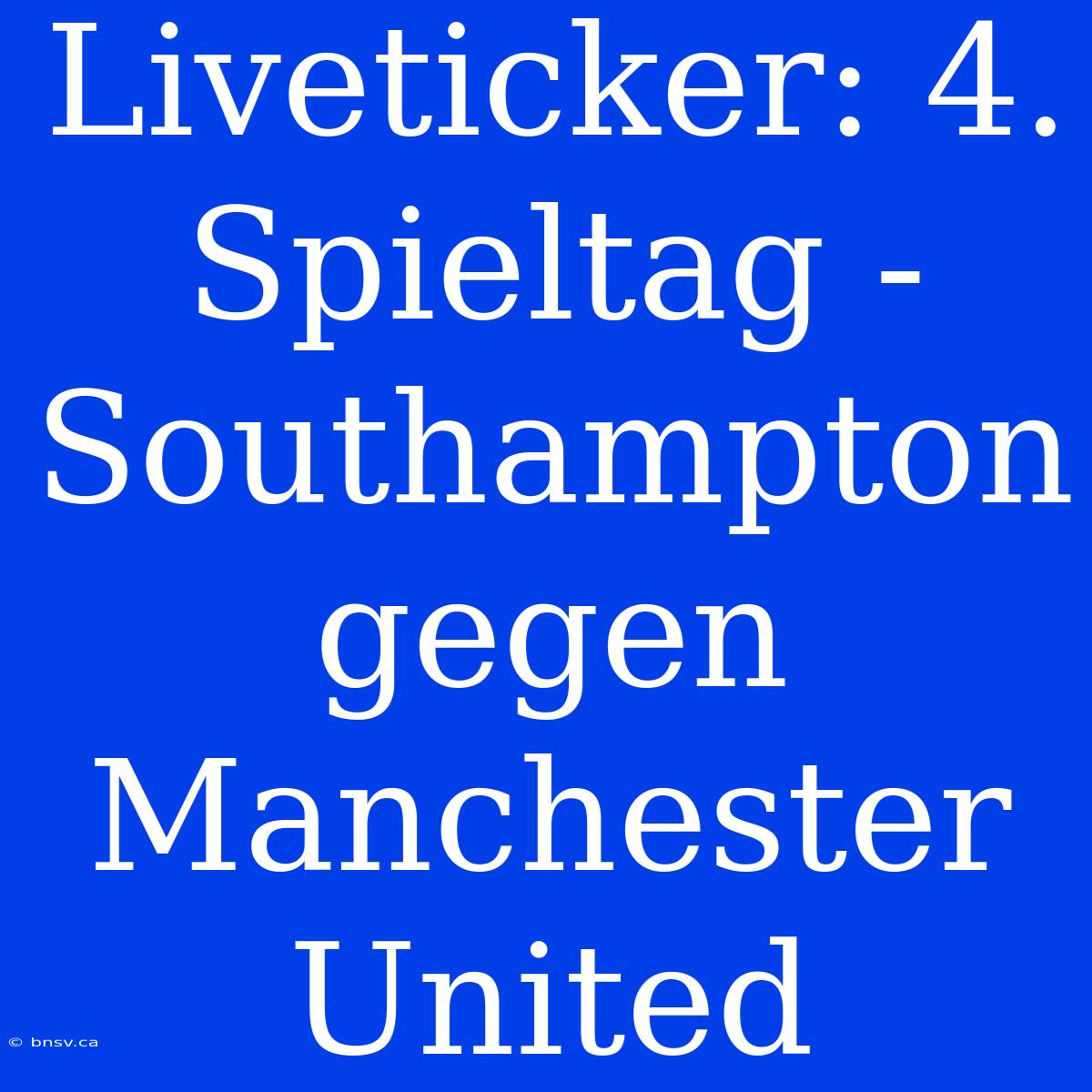 Liveticker: 4. Spieltag - Southampton Gegen Manchester United