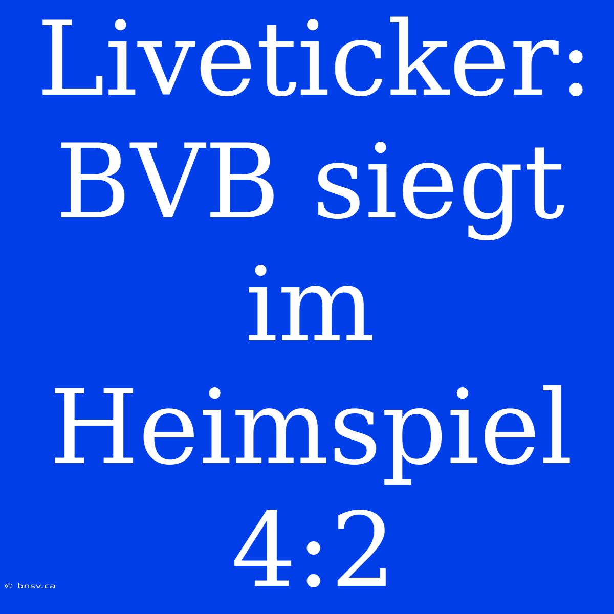 Liveticker: BVB Siegt Im Heimspiel 4:2