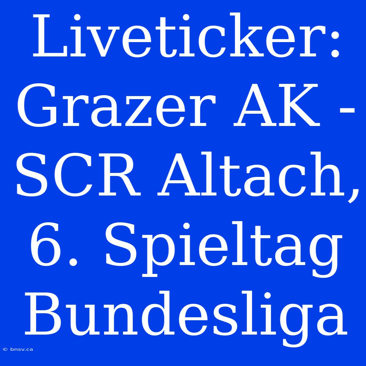 Liveticker: Grazer AK - SCR Altach, 6. Spieltag Bundesliga