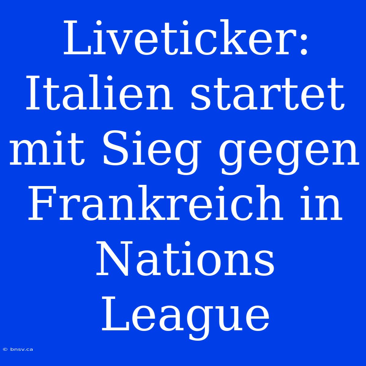 Liveticker: Italien Startet Mit Sieg Gegen Frankreich In Nations League