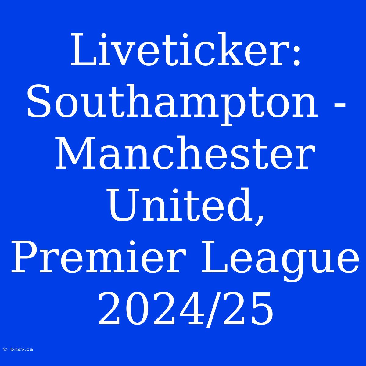 Liveticker: Southampton - Manchester United, Premier League 2024/25