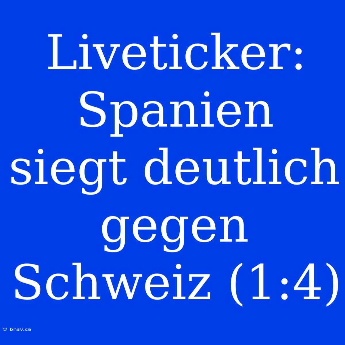 Liveticker: Spanien Siegt Deutlich Gegen Schweiz (1:4)