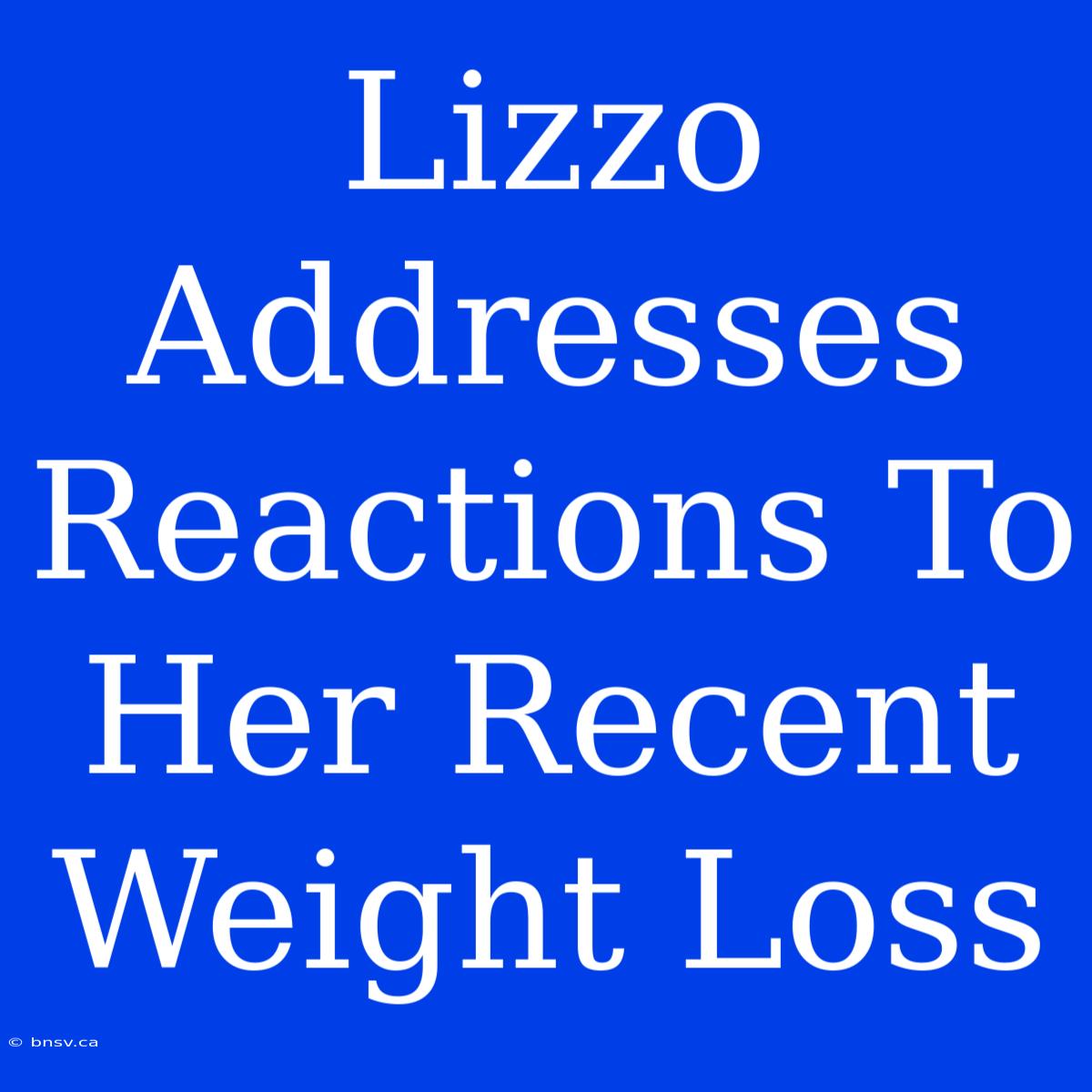 Lizzo Addresses Reactions To Her Recent Weight Loss