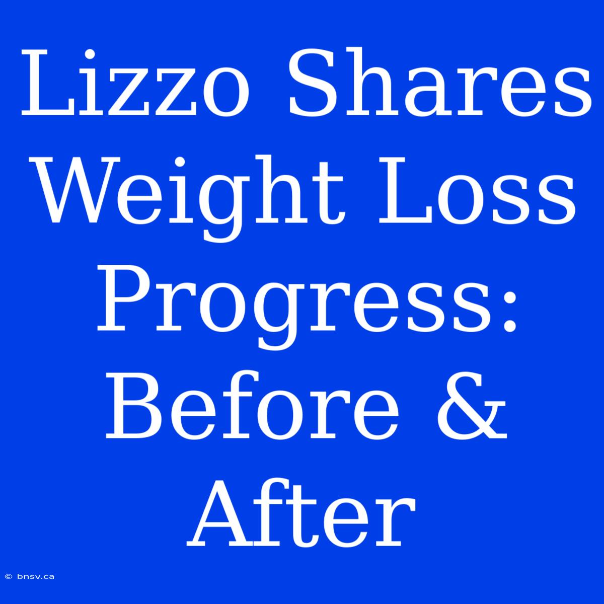 Lizzo Shares Weight Loss Progress: Before & After