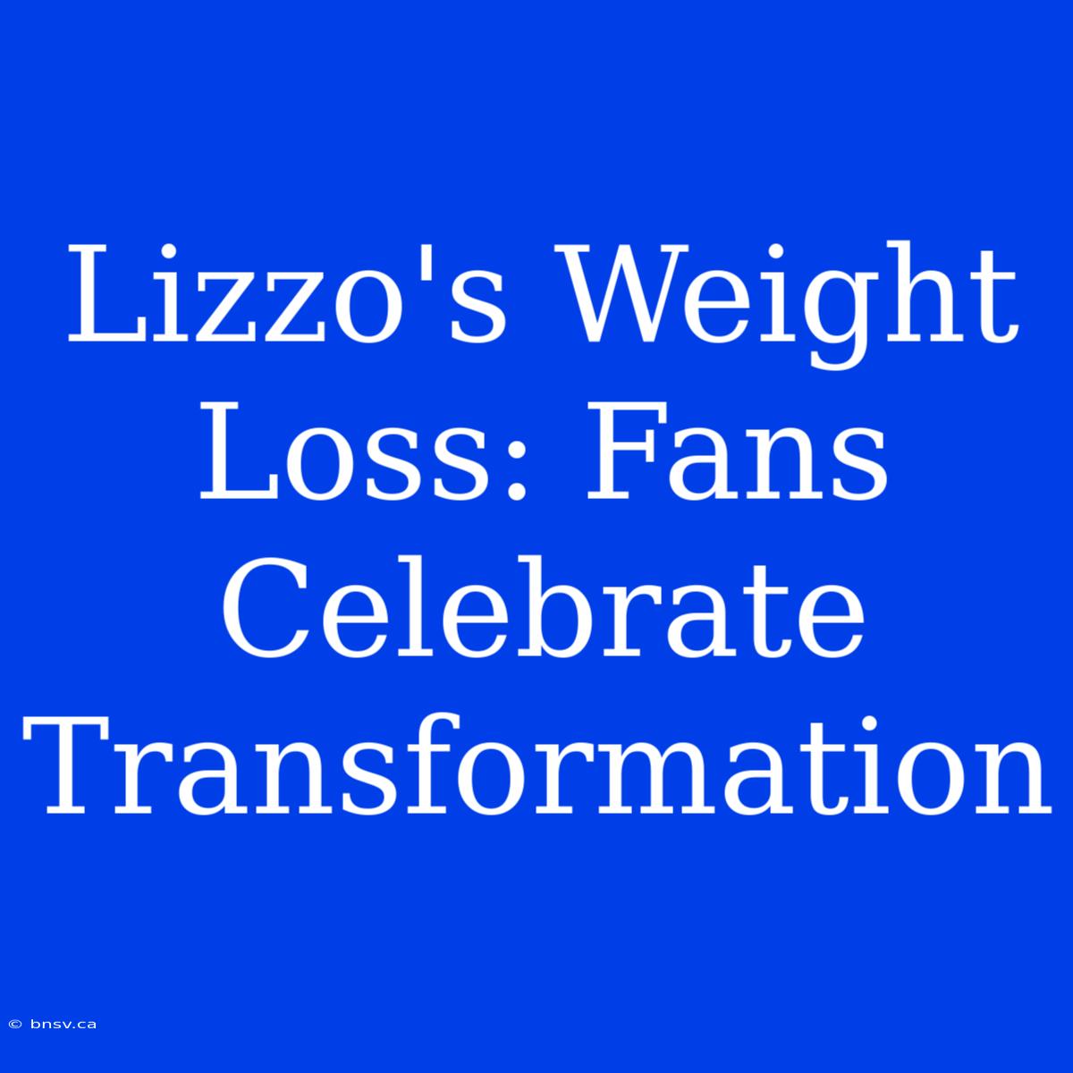 Lizzo's Weight Loss: Fans Celebrate Transformation