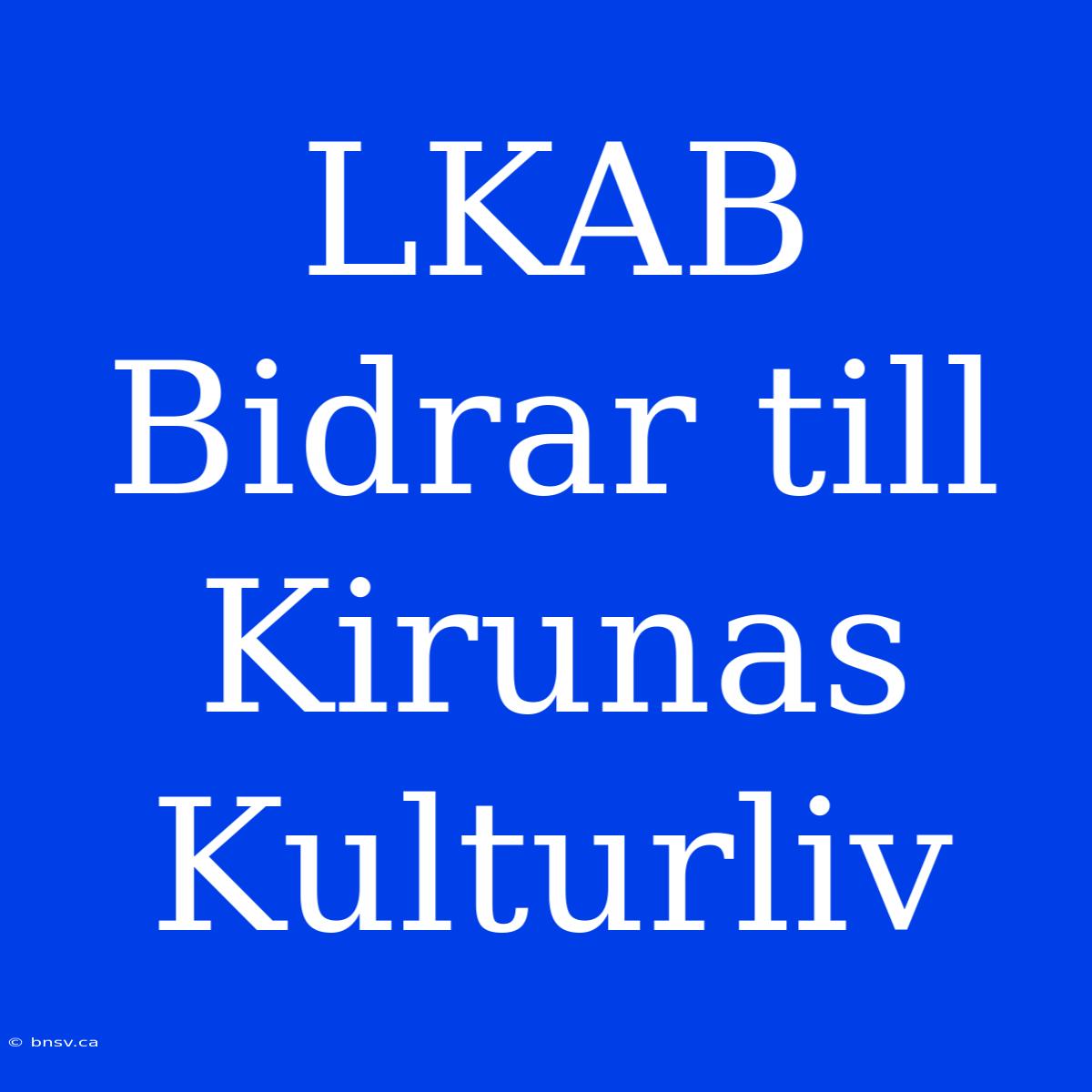 LKAB Bidrar Till Kirunas Kulturliv