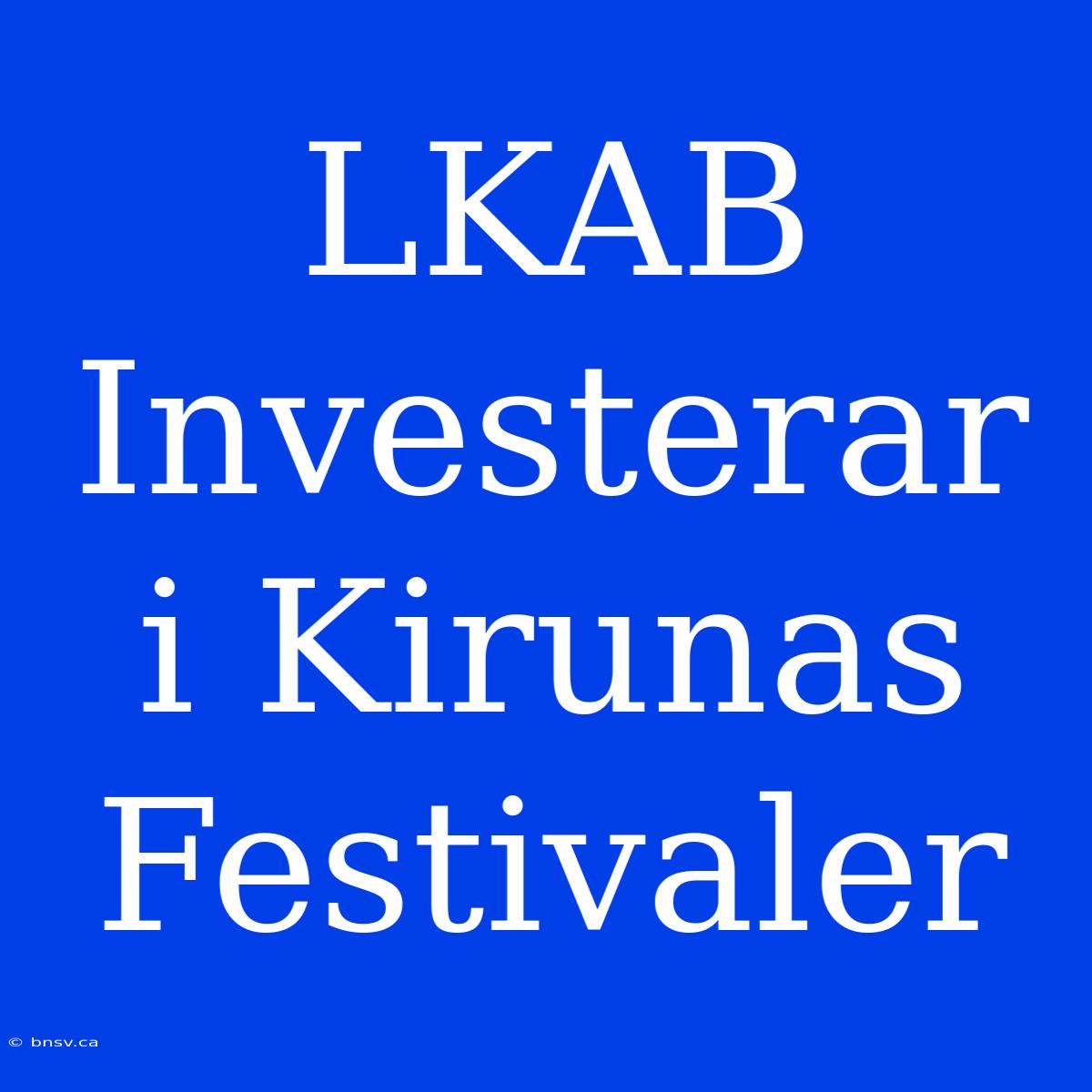 LKAB Investerar I Kirunas Festivaler