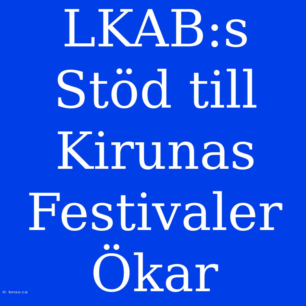 LKAB:s Stöd Till Kirunas Festivaler Ökar