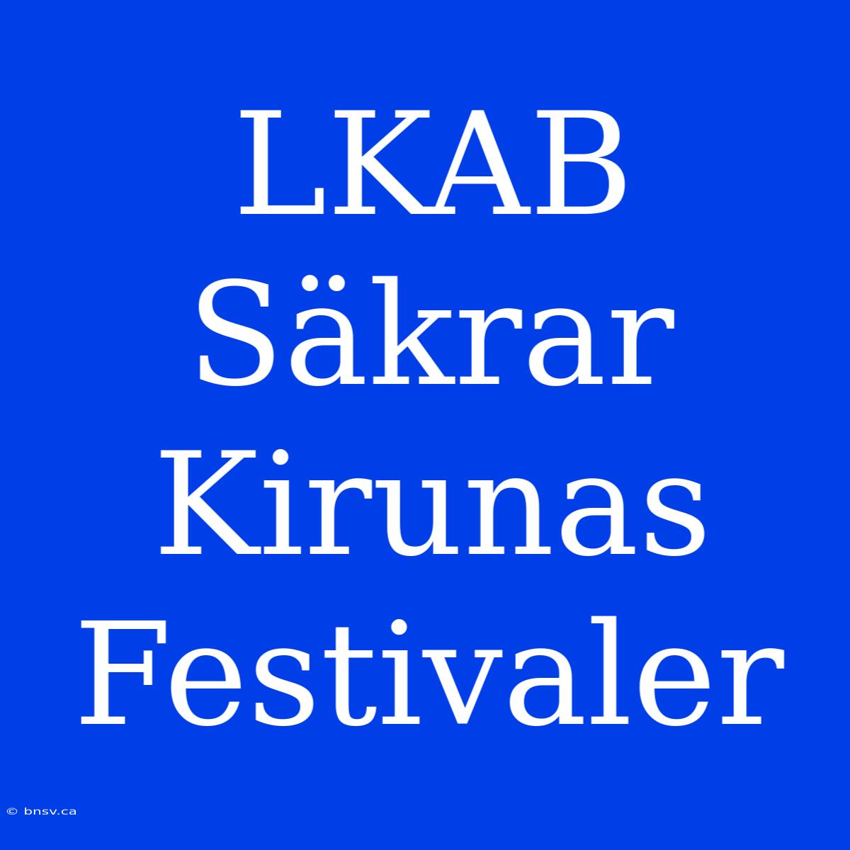 LKAB Säkrar Kirunas Festivaler