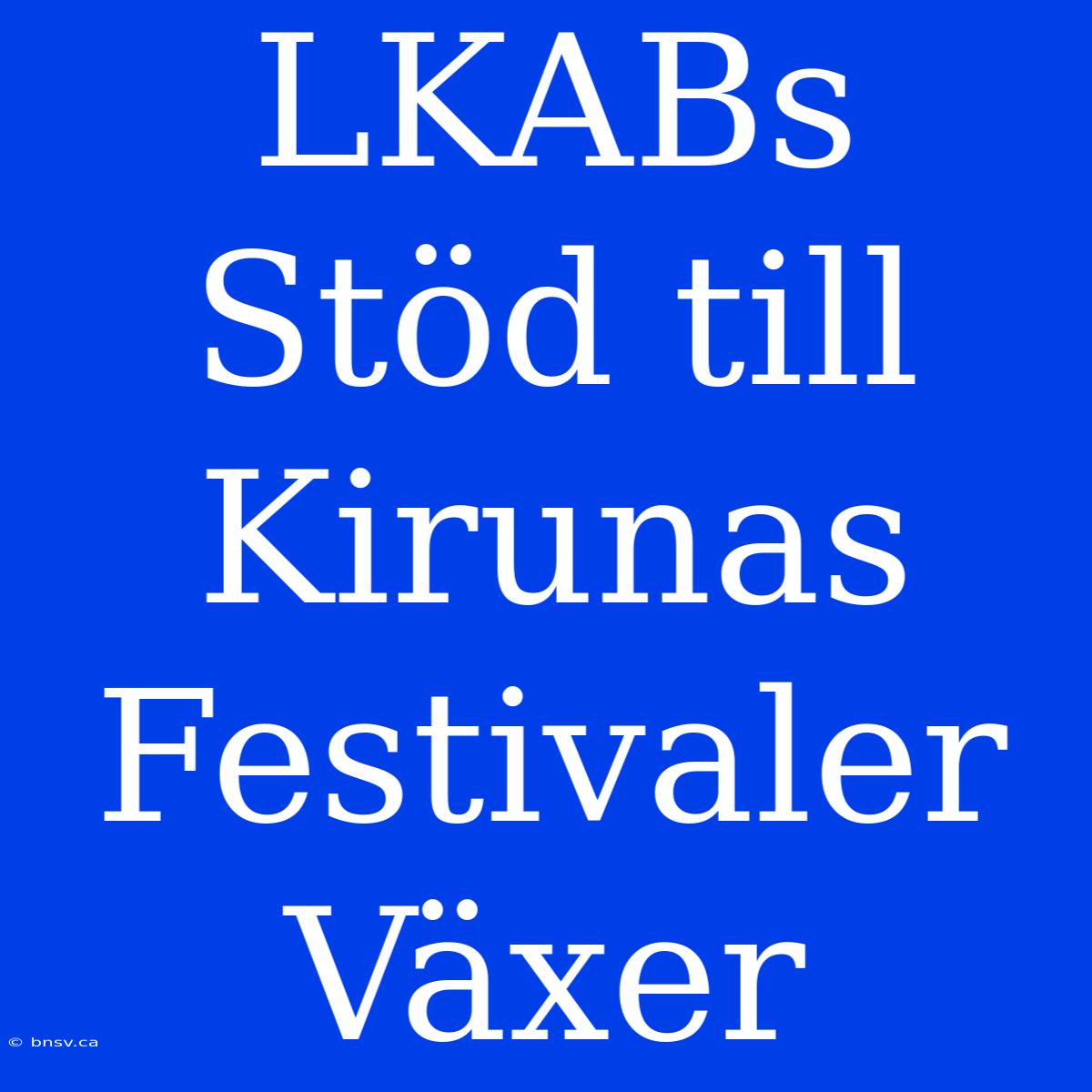 LKABs Stöd Till Kirunas Festivaler Växer