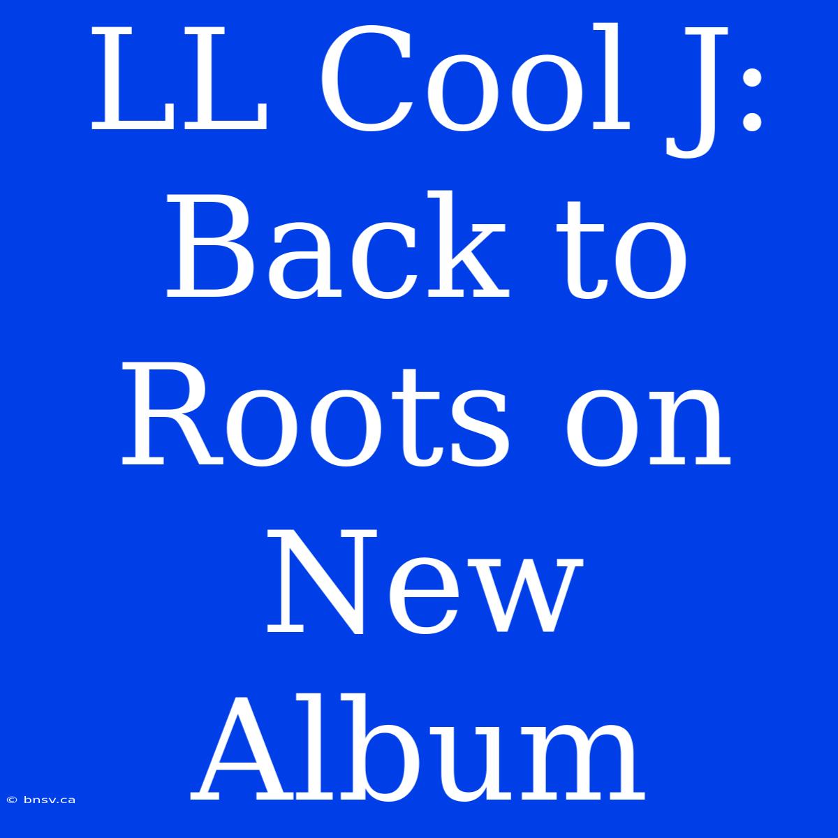 LL Cool J: Back To Roots On New Album