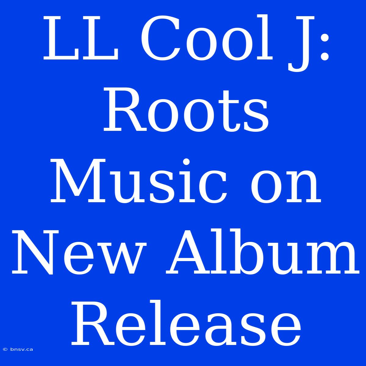 LL Cool J: Roots Music On New Album Release