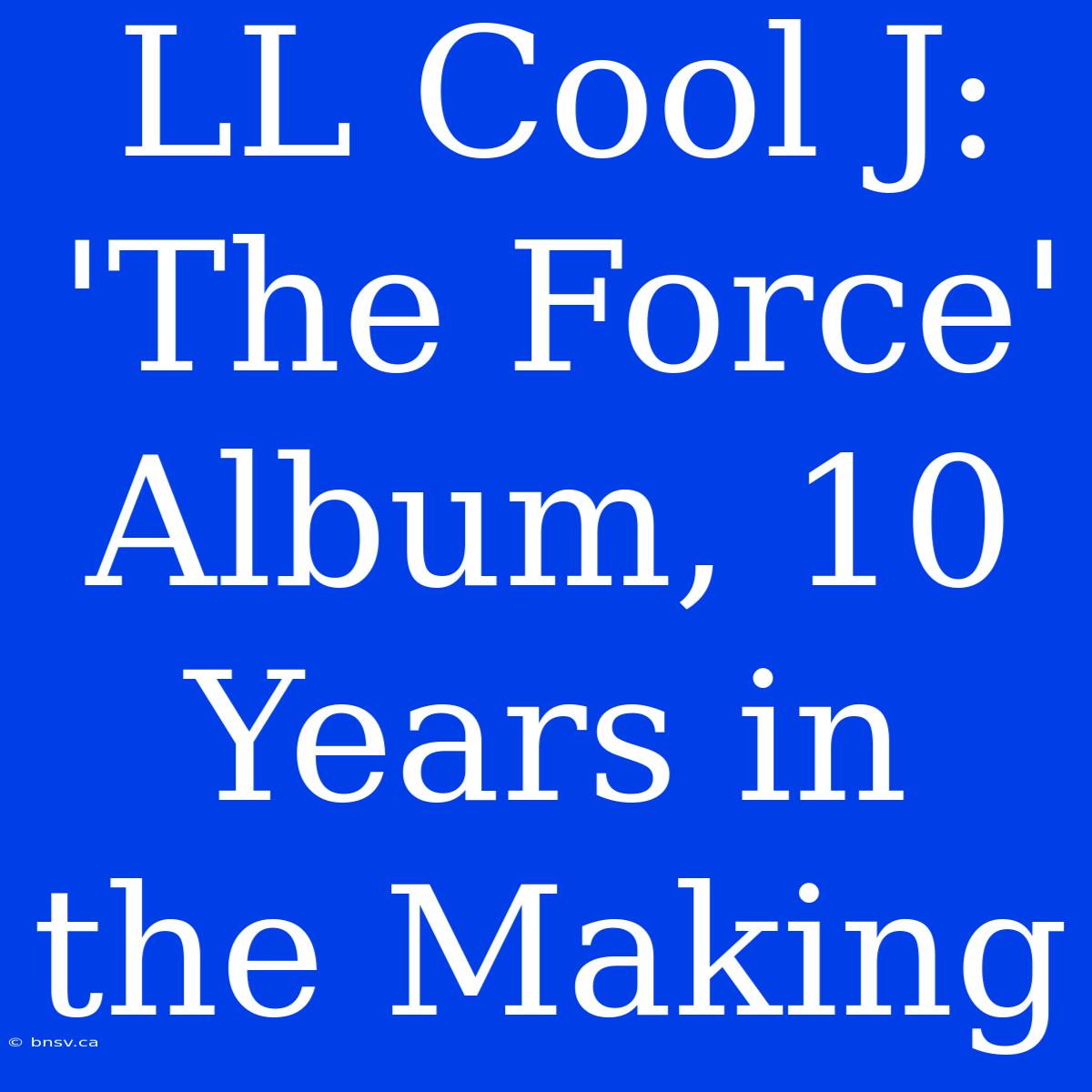 LL Cool J: 'The Force' Album, 10 Years In The Making