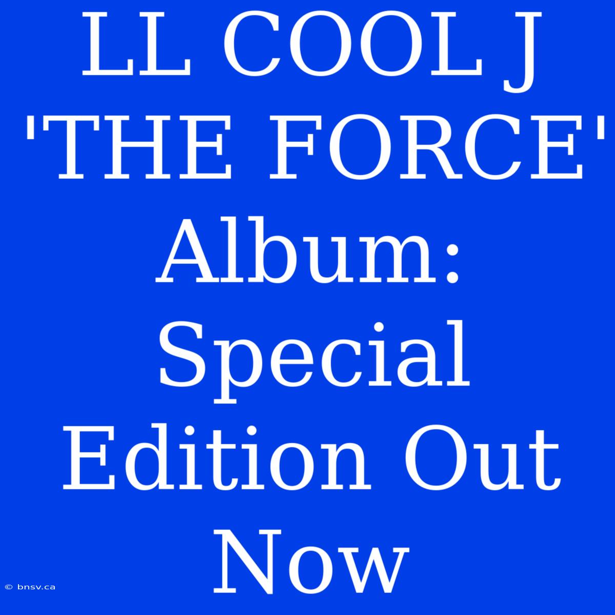 LL COOL J 'THE FORCE' Album: Special Edition Out Now