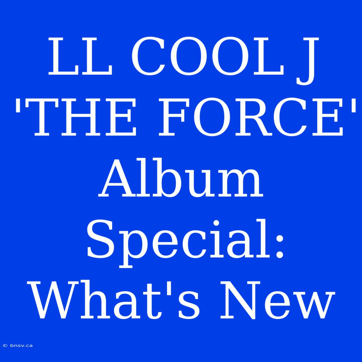 LL COOL J 'THE FORCE' Album Special: What's New