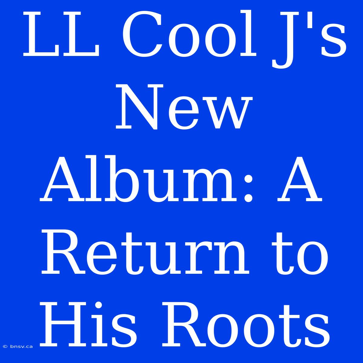 LL Cool J's New Album: A Return To His Roots